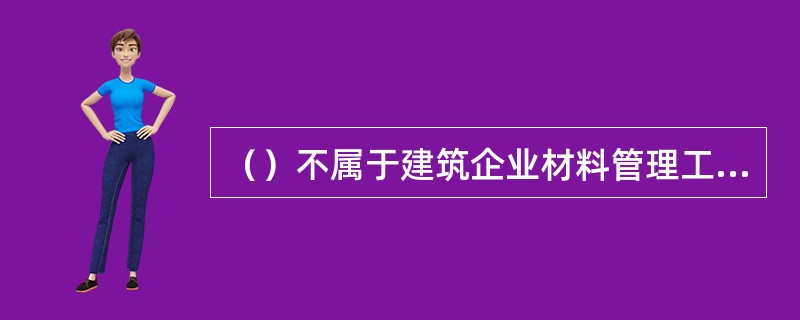 （）不属于建筑企业材料管理工作的基本任务。