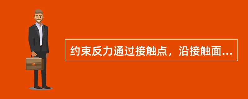 约束反力通过接触点，沿接触面的（）方向，指向被约束物体。