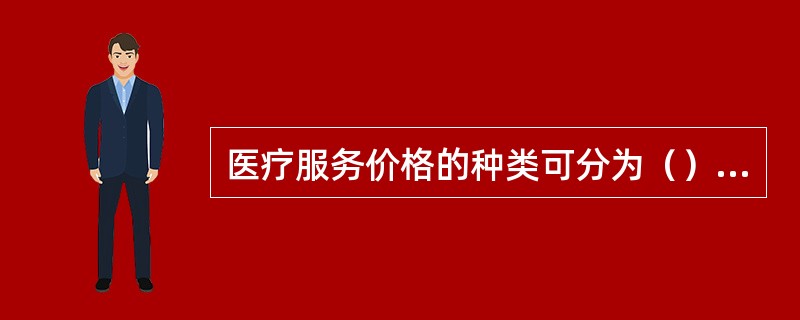 医疗服务价格的种类可分为（）、（）、（）、（）。