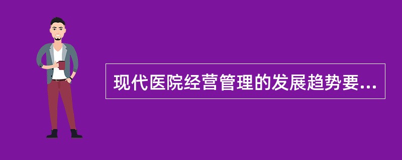 现代医院经营管理的发展趋势要求医院要强化的服务理念是（）。