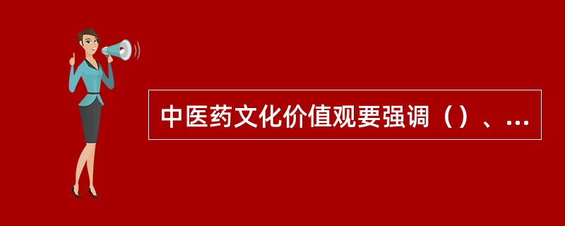 中医药文化价值观要强调（）、（）和仁术济世的伦理导向。