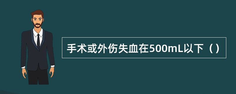 手术或外伤失血在500mL以下（）