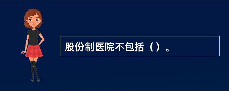 股份制医院不包括（）。