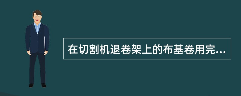 在切割机退卷架上的布基卷用完前，要提前按好准备使用的布基卷（）。
