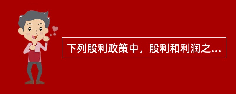 下列股利政策中，股利和利润之间保持固定比例，体现投资和收益对等关系的是（）。