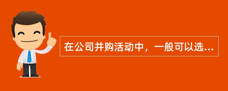 在公司并购活动中，一般可以选择支付方式（）。