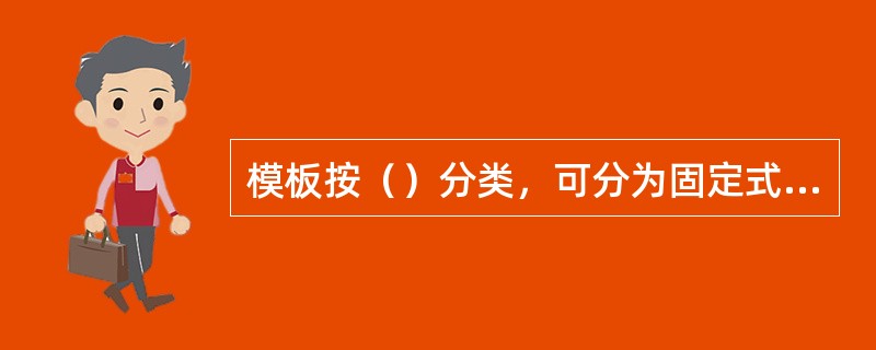 模板按（）分类，可分为固定式模板、装拆式模板、永久性模板等。