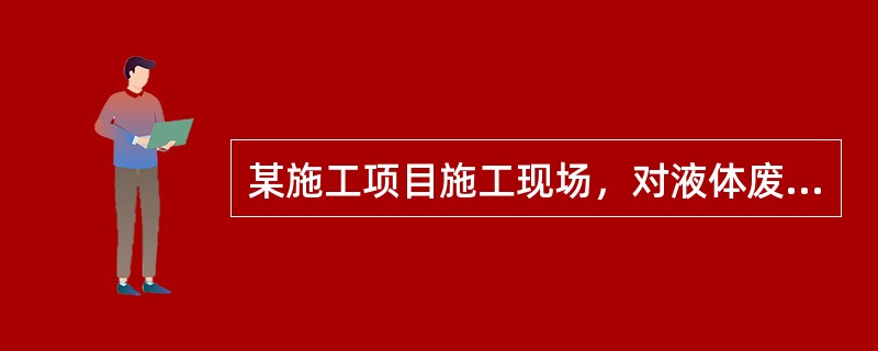 某施工项目施工现场，对液体废弃物污染的防治采取了处臵措施。本项目楼地面采用水磨石