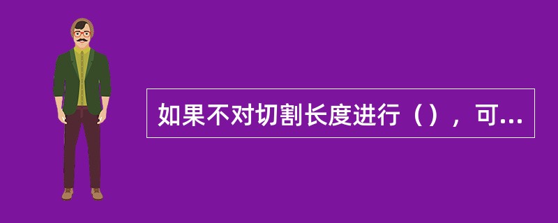 如果不对切割长度进行（），可能造成编织袋切割过长或过短的现象。