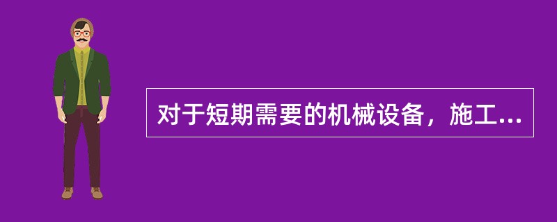 对于短期需要的机械设备，施工单位应采用（）方式。