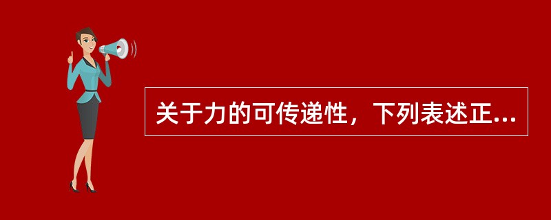 关于力的可传递性，下列表述正确的是（）。