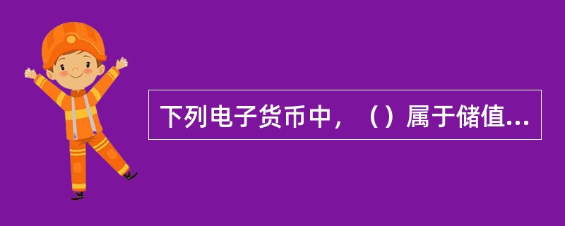 下列电子货币中，（）属于储值卡型电子货币。