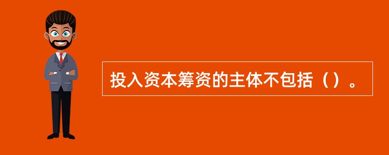 投入资本筹资的主体不包括（）。