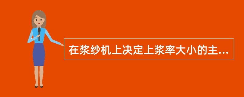 在浆纱机上决定上浆率大小的主要因素是（）