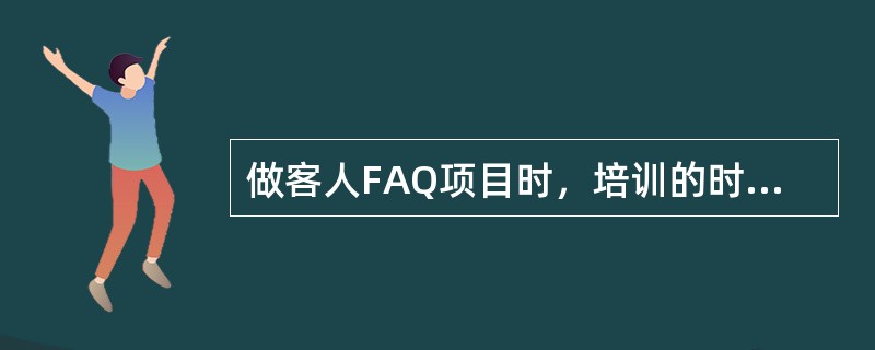 做客人FAQ项目时，培训的时间安排一般也有讲究，（）。