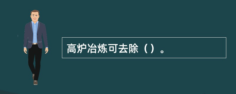 高炉冶炼可去除（）。