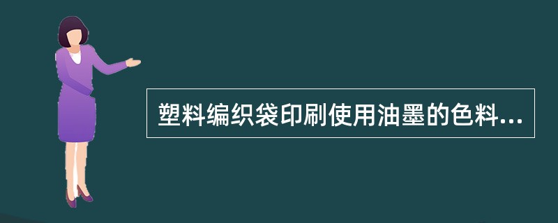 塑料编织袋印刷使用油墨的色料，一般为（），它的性质决定了油墨的色相、着色力和遮盖