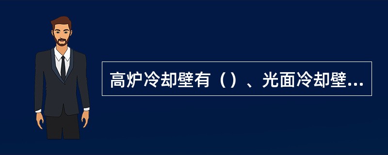 高炉冷却壁有（）、光面冷却壁和带凸台的冷却壁三种。