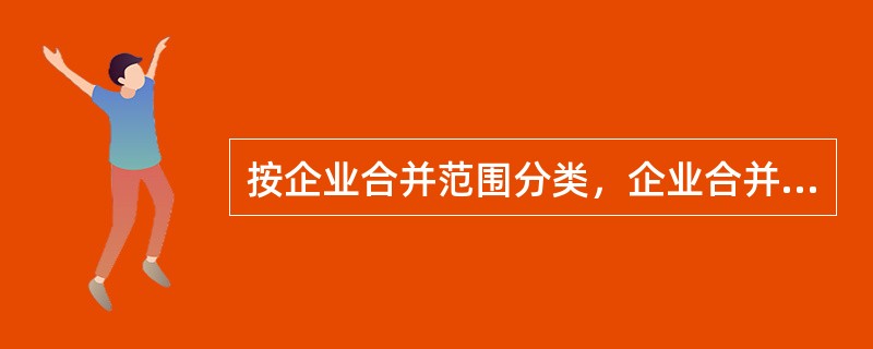 按企业合并范围分类，企业合并分为（）。