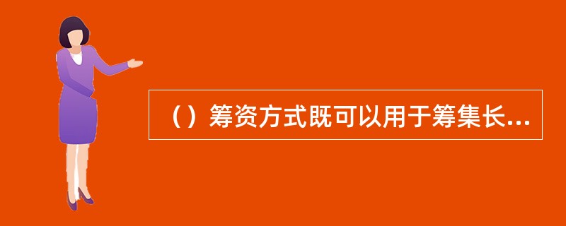 （）筹资方式既可以用于筹集长期债权资本，也可以用于筹集短期债权资本。