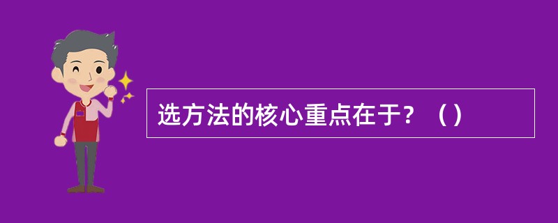 选方法的核心重点在于？（）