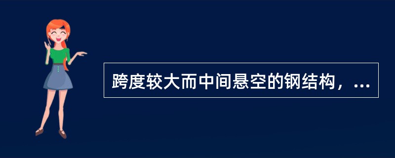 跨度较大而中间悬空的钢结构，为抵抗外力的作用，在制作时要按跨度大小进行（），其数