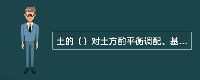 土的（）对土方酌平衡调配、基坑开挖时的预留土量及运输工具数量的计算均有直接影响。