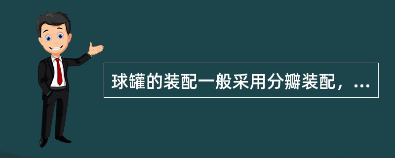 球罐的装配一般采用分瓣装配，分瓣装配法是将瓣片或多瓣片直接吊装整体的安装方法，分