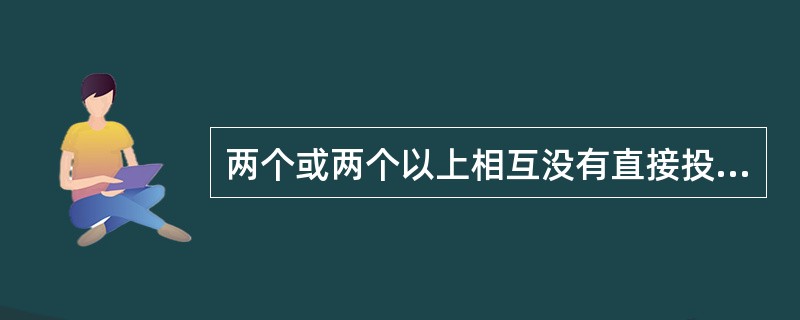 两个或两个以上相互没有直接投入产出关系公司之间的并购行为属于（）。