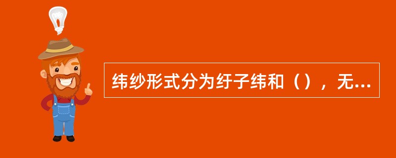 纬纱形式分为纡子纬和（），无梭织机一般采用筒子纬纱供给方式。