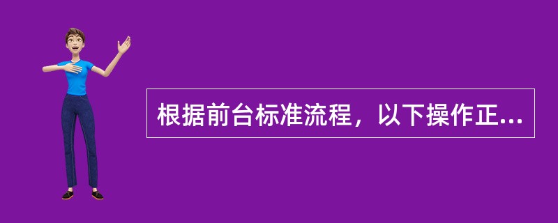 根据前台标准流程，以下操作正确的是哪项？（）