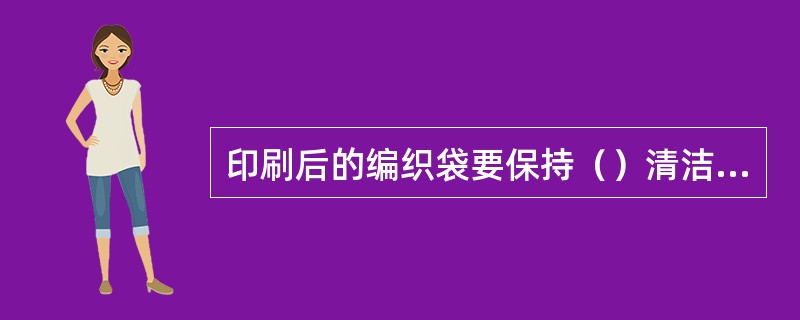 印刷后的编织袋要保持（）清洁，不应有明显的油墨或其他污点。