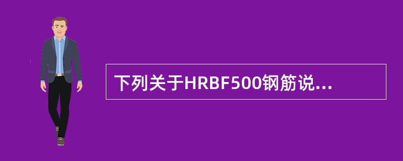 下列关于HRBF500钢筋说法不正确的是（）。