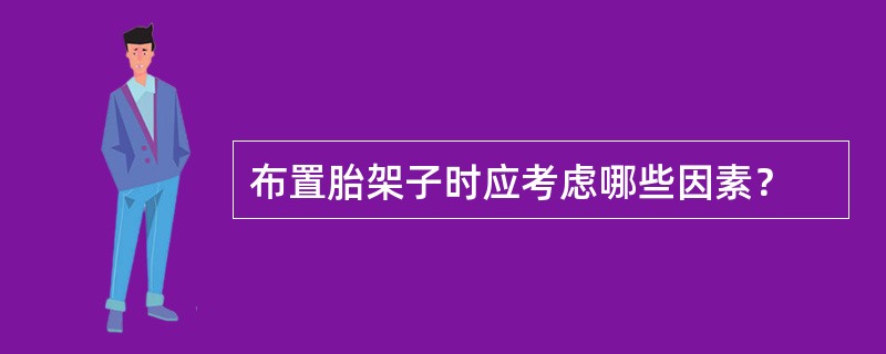 布置胎架子时应考虑哪些因素？