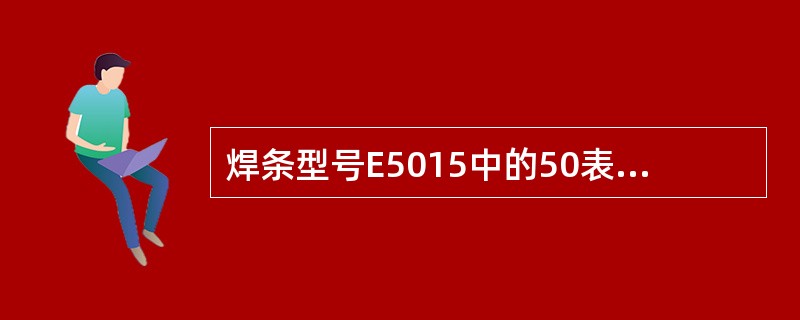 焊条型号E5015中的50表示熔数金属（）最小值。