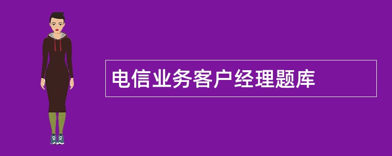 电信业务客户经理题库