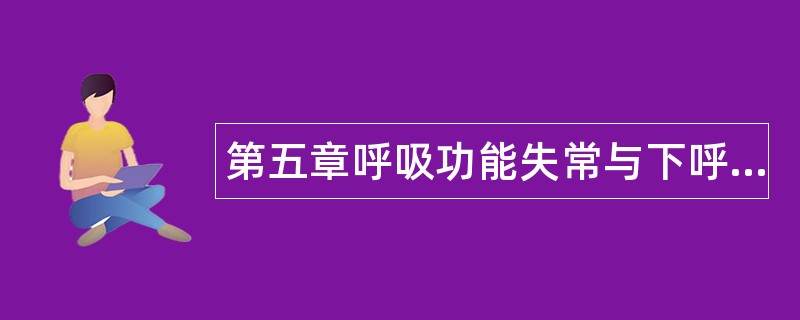 第五章呼吸功能失常与下呼吸道分泌物潴留题库