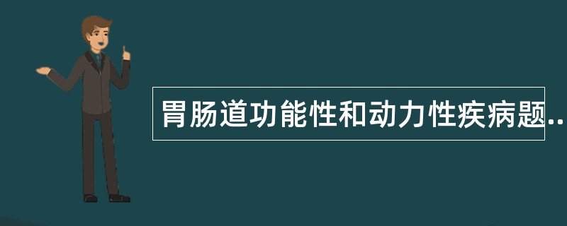 胃肠道功能性和动力性疾病题库