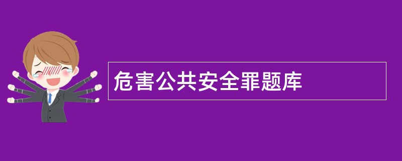 危害公共安全罪题库 危害公共安全罪题库