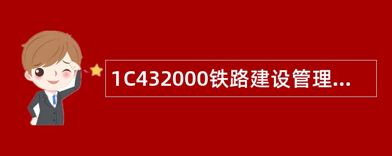 1C432000铁路建设管理相关规定题库