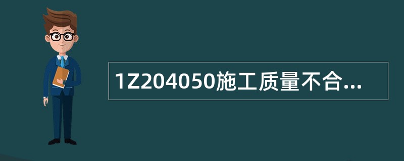 1Z204050施工质量不合格的处理题库