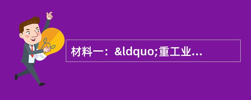 材料一：“重工业是我国建设的重点。必须优先发展生产资料的生产，这是已