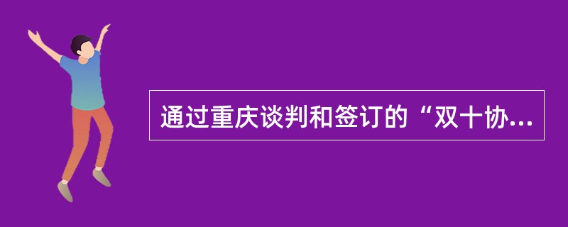 通过重庆谈判和签订的“双十协定”，中共取得的成果有（）