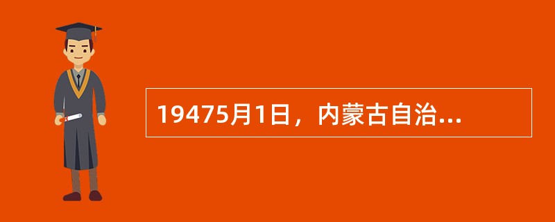 19475月1日，内蒙古自治政府成立，政府主席是（）