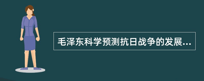 毛泽东科学预测抗日战争的发展进程包括（）三个阶段。