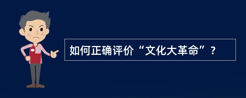 如何正确评价“文化大革命”？