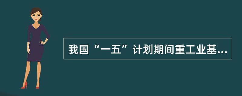 我国“一五”计划期间重工业基地主要集中在（）