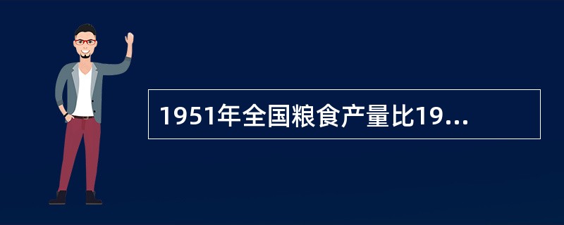 1951年全国粮食产量比1949年增加28%，1952年比1949年增加40%，