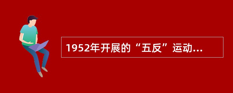 1952年开展的“五反”运动的主要内容是