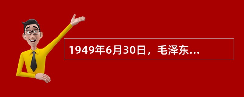 1949年6月30日，毛泽东发表了系统阐明中国共产党关于建立新中国主张的（）